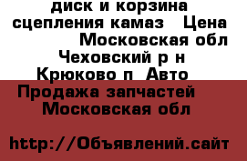 диск и корзина сцепления камаз › Цена ­ 19 000 - Московская обл., Чеховский р-н, Крюково п. Авто » Продажа запчастей   . Московская обл.